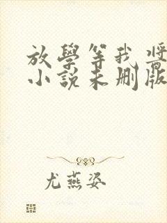 放学等我酱子贝小说未删版最新章节