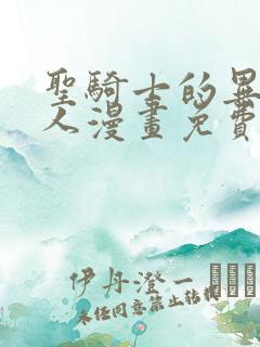 圣骑士的异世恋人漫画免费