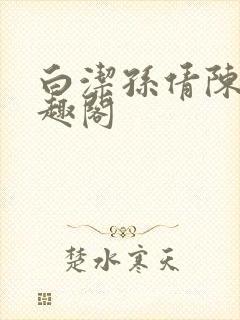 白洁孙倩陈三笔趣阁