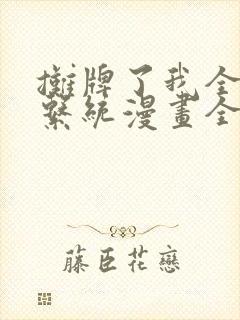 摊牌了我全职业系统漫画全集免费