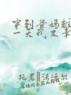 穿到爸妈离婚前一天我又幸福啦免费阅读