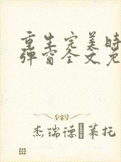 重生完美时代无弹窗全文免费阅读