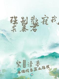 强制欢宠我的温柔暴君