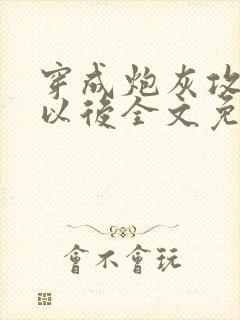 穿成炮灰攻他妈以后全文免费阅读无弹窗