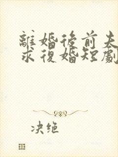 离婚后前夫哭着求复婚短剧免费版观看