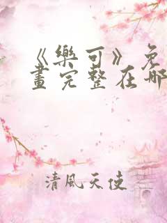 《乐可》免费漫画完整在哪看