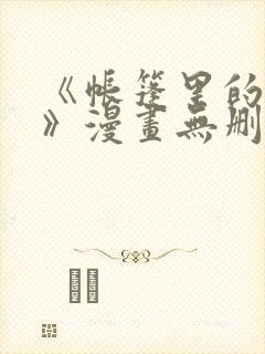 《帐篷里的秘密》漫画无删减