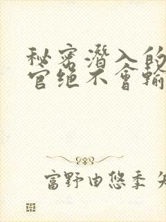 秘密潜入的搜查官绝不会输