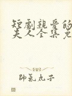 短剧亲爱的少帅夫人全集免费观看