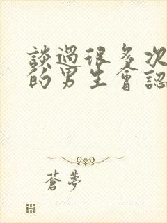 谈过很多次恋爱的男生会认真吗