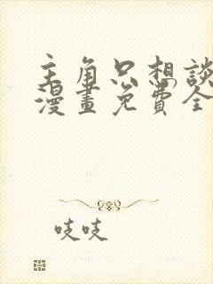 主角只想谈恋爱漫画免费全集