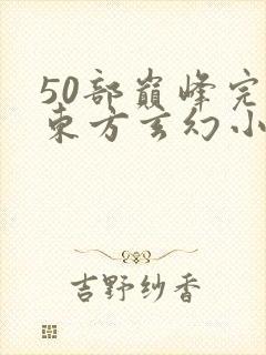 50部巅峰完结东方玄幻小说