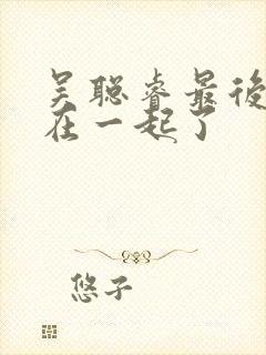 吴聪睿最后和谁在一起了