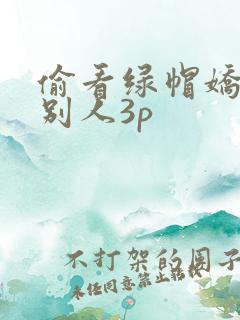 偷看绿帽娇妻和别人3p