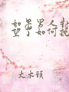 如果男人对你失望了如何挽回