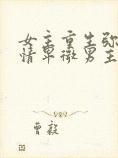 女主重生弥补痴情卑微男主的古言