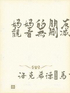 妈妈的朋友在线观看无删减完整版