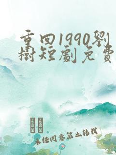 重回1990刘树短剧免费播放