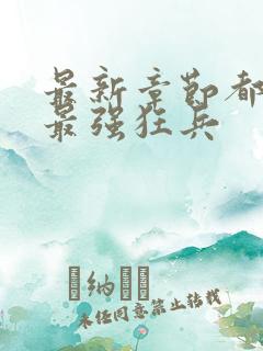 最新章节都市之最强狂兵