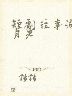 短剧 往事溺在月光