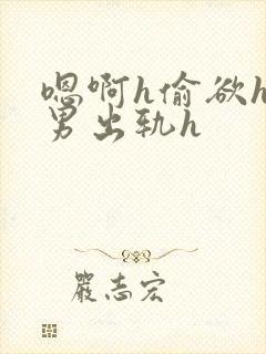 嗯啊h偷欲hh男出轨h