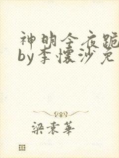 神明今夜跪吻他by李怀沙免费阅读
