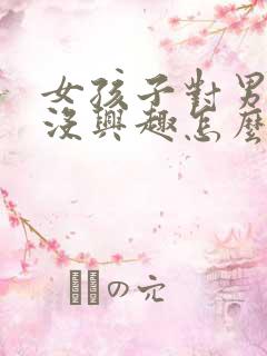 女孩子对男孩子没兴趣怎么办