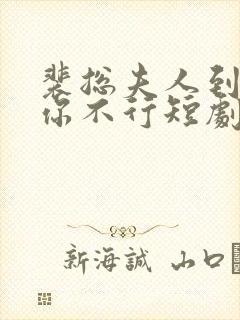 裴总夫人到处说你不行短剧免费观看