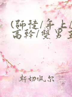 (师徒/年上/高干/双男主)