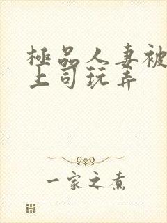 极品人妻被夫的上司玩弄