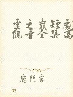 云之巅短剧免费观看全集高清