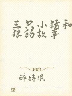 三只小猪和大灰狼的故事