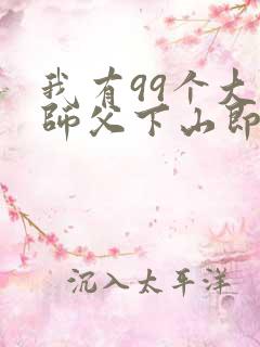 我有99个大佬师父下山即无敌周若妤免费