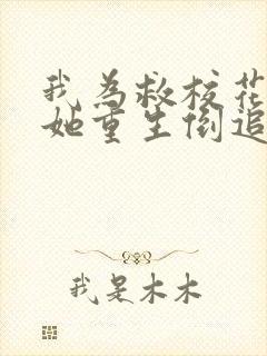 我为救校花而死她重生倒追我