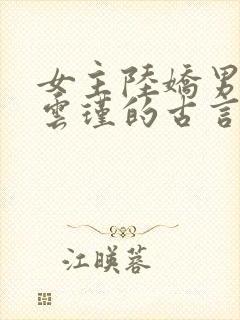 女主陆娇男主谢云瑾的古言穿越小说