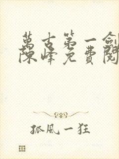 万古第一剑小说陈峰免费阅读全集