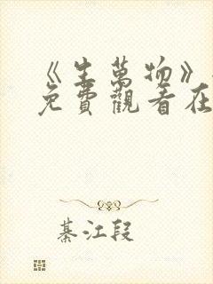 《生万物》全集免费观看在线播放高清