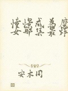 憧憬成为魔法少女哪集最炸裂