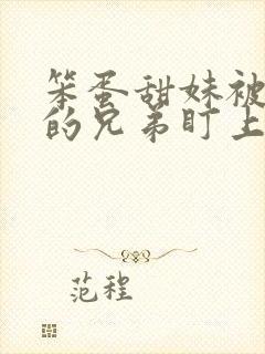 笨蛋甜妹被哥哥的兄弟盯上了免费全文