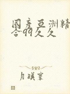 国产亚洲精品综合99久久