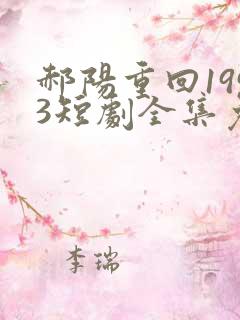 郝阳重回1993短剧全集免费