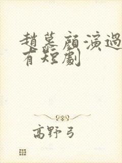 赵慕颜演过的所有短剧