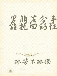 男朋友分手后还能挽回的征兆