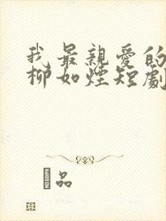 我最亲爱的方休柳如烟短剧全集免费