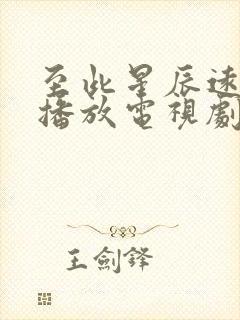 至此星辰远免费播放电视剧在线观看