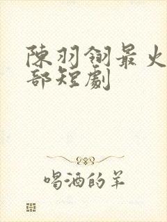 陈羽翎最火的5部短剧