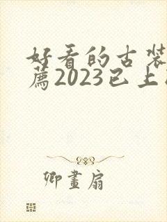 好看的古装剧推荐2023已上映