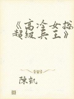 《高冷女总裁的超级兵王》