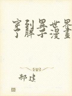 穿到异世界我成了胖子漫画