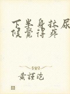 下半身拉尿的时候觉得疼